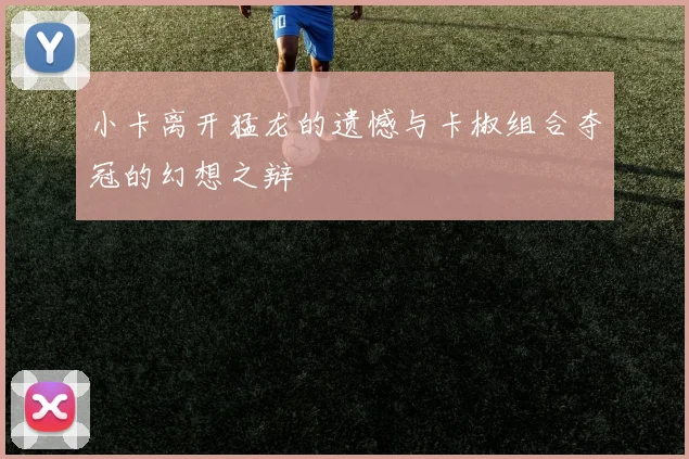 小卡离开猛龙的遗憾与卡椒组合夺冠的幻想之辩