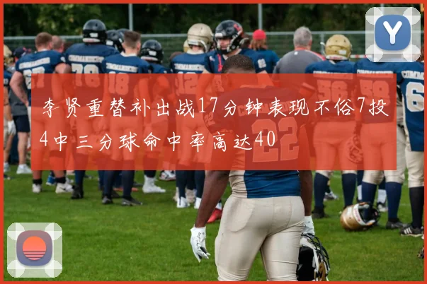 李贤重替补出战17分钟表现不俗7投4中三分球命中率高达40