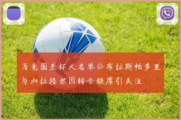 马竞国王杯大名单公布拉斯帕多里与加拉格尔因转会缺席引关注