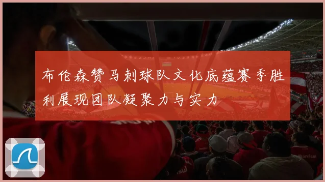 布伦森赞马刺球队文化底蕴赛季胜利展现团队凝聚力与实力