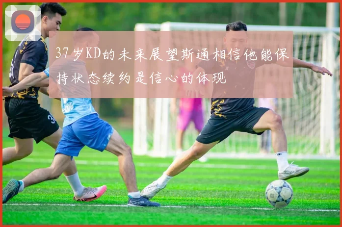 37岁KD的未来展望斯通相信他能保持状态续约是信心的体现