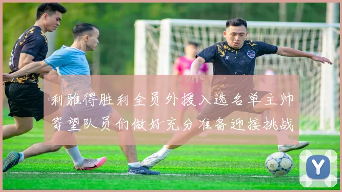 利雅得胜利全员外援入选名单主帅寄望队员们做好充分准备迎接挑战